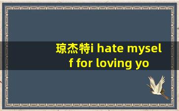 琼杰特i hate myself for loving you